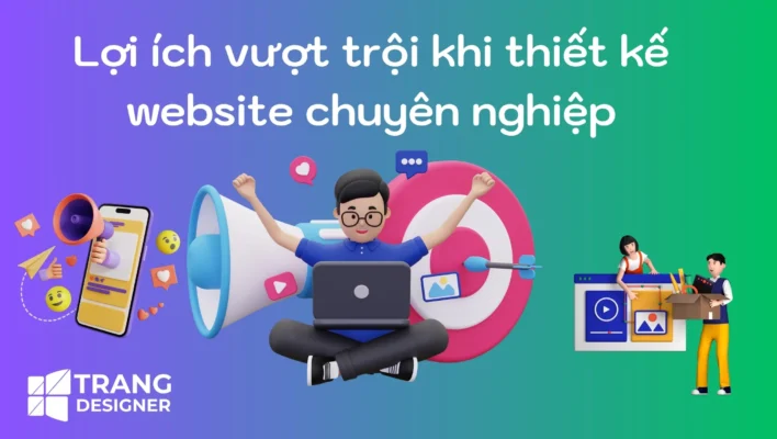 Lợi ích vượt trội khi thiết kế website chuyên nghiệp