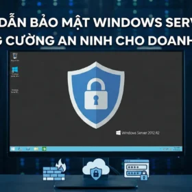 Hướng dẫn bảo mật Windows Server 2012 R2. Tăng cường an ninh cho doanh nghiệp